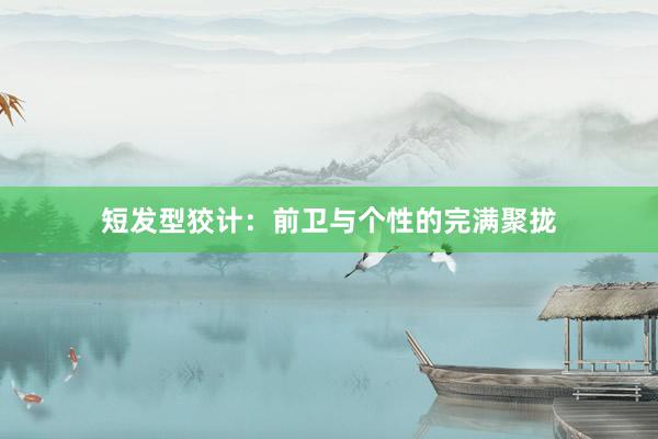 短发型狡计：前卫与个性的完满聚拢
